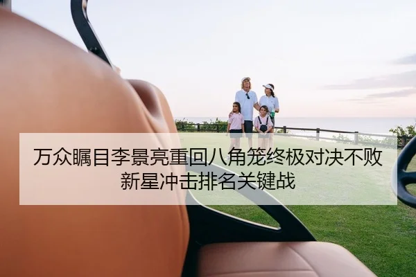万众瞩目李景亮重回八角笼终极对决不败新星冲击排名关键战